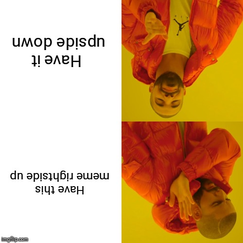 Drake Hotline Bling Meme | Have it upside down; Have this meme rightside up | image tagged in memes,drake hotline bling | made w/ Imgflip meme maker