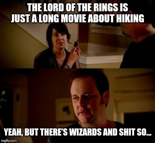 Wife phone guy so | THE LORD OF THE RINGS IS JUST A LONG MOVIE ABOUT HIKING; YEAH, BUT THERE'S WIZARDS AND SHIT SO... | image tagged in wife phone guy so | made w/ Imgflip meme maker