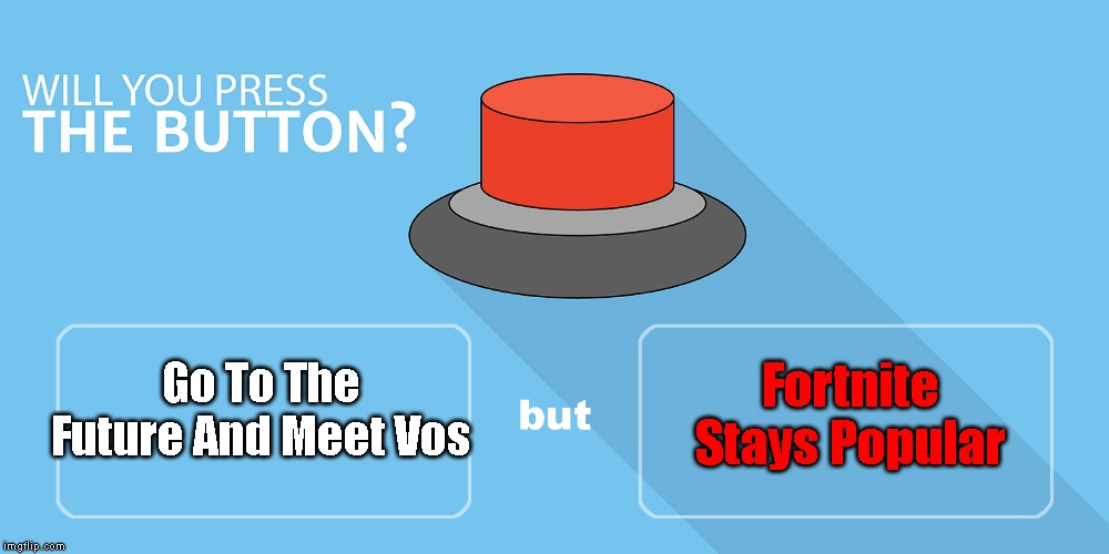 Would you press the button? | Fortnite Stays Popular; Go To The Future And Meet Vos | image tagged in would you press the button | made w/ Imgflip meme maker