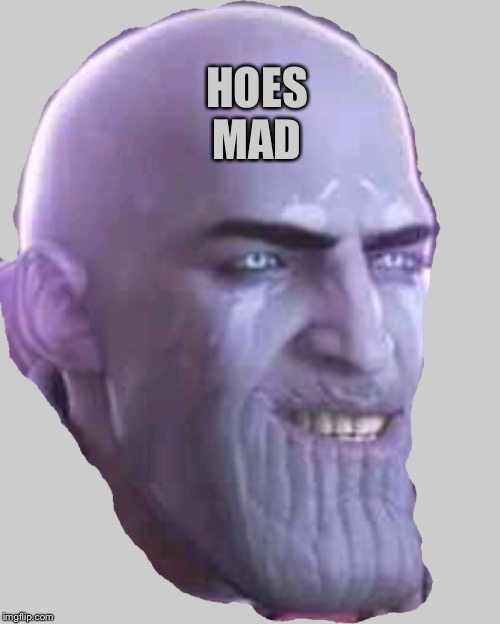 Hoes Mad | HOES MAD | image tagged in hoes mad | made w/ Imgflip meme maker