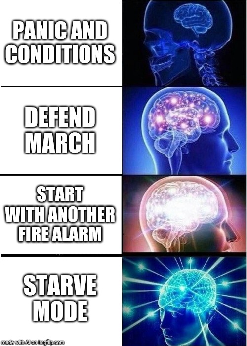 Expanding Brain | PANIC AND CONDITIONS; DEFEND MARCH; START WITH ANOTHER FIRE ALARM; STARVE MODE | image tagged in memes,expanding brain | made w/ Imgflip meme maker