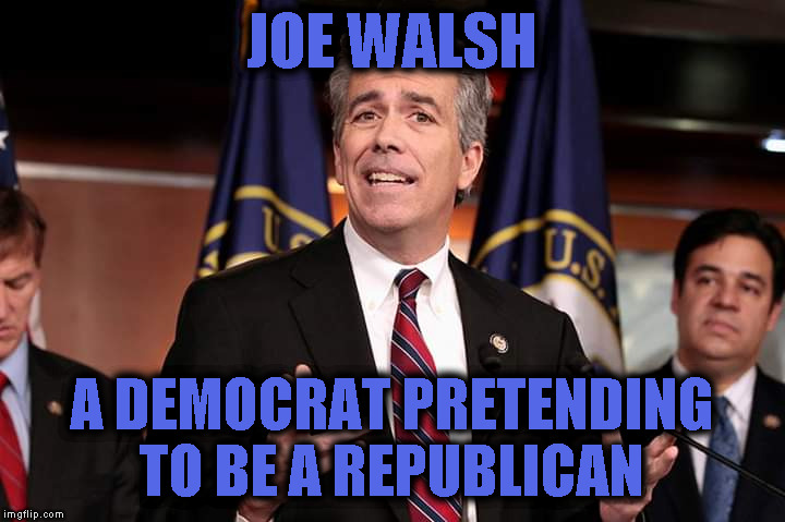 Joe Walsh -- a FAKE Republican | JOE WALSH; A DEMOCRAT PRETENDING TO BE A REPUBLICAN | image tagged in joe walsh,fake,shit,fraud | made w/ Imgflip meme maker