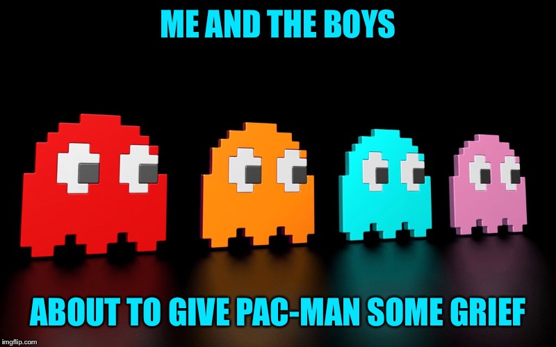 The boys Inky, Blinky, Pinky, and Clyde, always get their man. Me and the boys week. A CravenMoordik and Nixie.Knox event. | ME AND THE BOYS; ABOUT TO GIVE PAC-MAN SOME GRIEF | image tagged in me and the boys week,pac man,ghosts,nixieknox,cravenmoordik,success | made w/ Imgflip meme maker