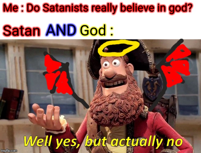 Well Yes, But Actually No | Me : Do Satanists really believe in god? God :; AND; Satan | image tagged in memes,well yes but actually no | made w/ Imgflip meme maker