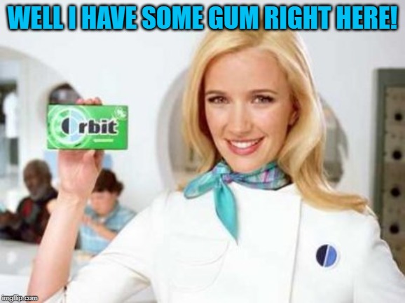 Orbit Gum | WELL I HAVE SOME GUM RIGHT HERE! | image tagged in orbit gum | made w/ Imgflip meme maker