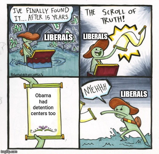 The Scroll Of Truth | LIBERALS; LIBERALS; LIBERALS; Obama had detention centers too | image tagged in memes,the scroll of truth | made w/ Imgflip meme maker