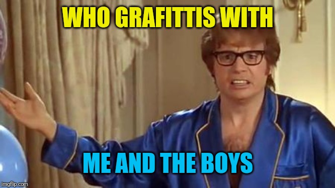 Austin Powers Honestly Meme | WHO GRAFITTIS WITH ME AND THE BOYS | image tagged in memes,austin powers honestly | made w/ Imgflip meme maker