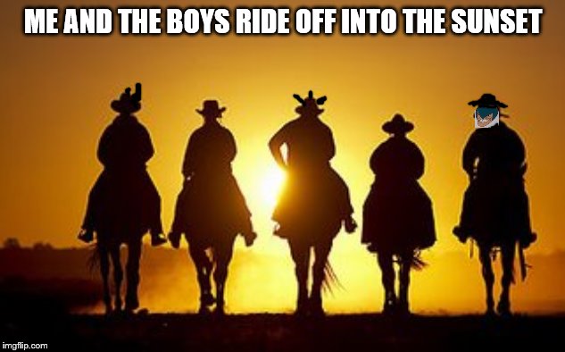 ME AND THE BOYS RIDE OFF INTO THE SUNSET | made w/ Imgflip meme maker