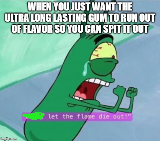 Wake Me Up Inside | WHEN YOU JUST WANT THE ULTRA LONG LASTING GUM TO RUN OUT OF FLAVOR SO YOU CAN SPIT IT OUT | image tagged in don't let the flame die out | made w/ Imgflip meme maker