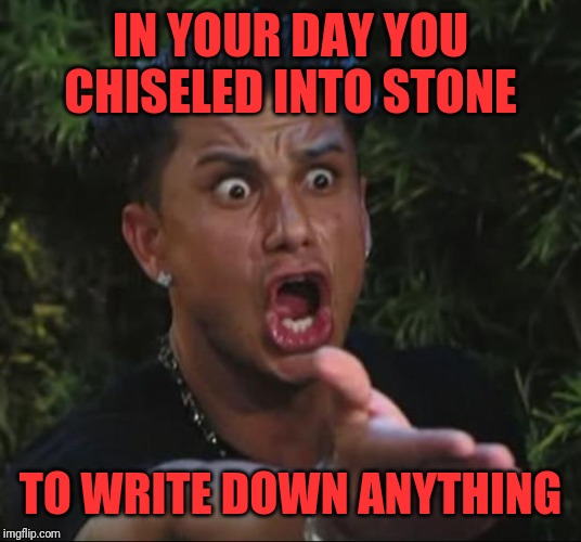 DJ Pauly D Meme | IN YOUR DAY YOU CHISELED INTO STONE TO WRITE DOWN ANYTHING | image tagged in memes,dj pauly d | made w/ Imgflip meme maker
