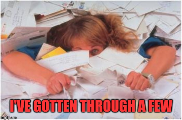 pile of papers | I'VE GOTTEN THROUGH A FEW | image tagged in pile of papers | made w/ Imgflip meme maker