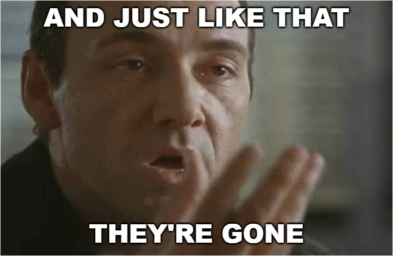 Kevin Spacey Usual Suspects Poof | AND JUST LIKE THAT THEY'RE GONE | image tagged in kevin spacey usual suspects poof | made w/ Imgflip meme maker