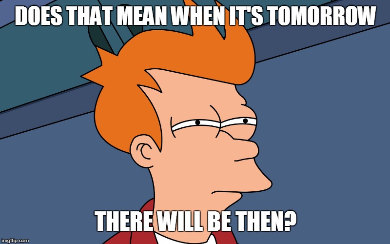 DOES THAT MEAN WHEN IT'S TOMORROW THERE WILL BE THEN? | made w/ Imgflip meme maker