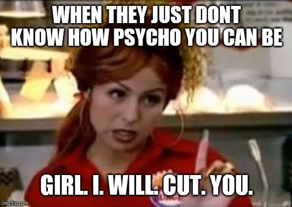 Bon Qui Qui | WHEN THEY JUST DONT KNOW HOW PSYCHO YOU CAN BE; GIRL. I. WILL. CUT. YOU. | image tagged in bon qui qui | made w/ Imgflip meme maker