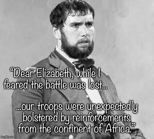 “Dear Elizabeth, while I feared the battle was lost... ...our troops were unexpectedly bolstered by reinforcements from the continent of Africa.” | made w/ Imgflip meme maker