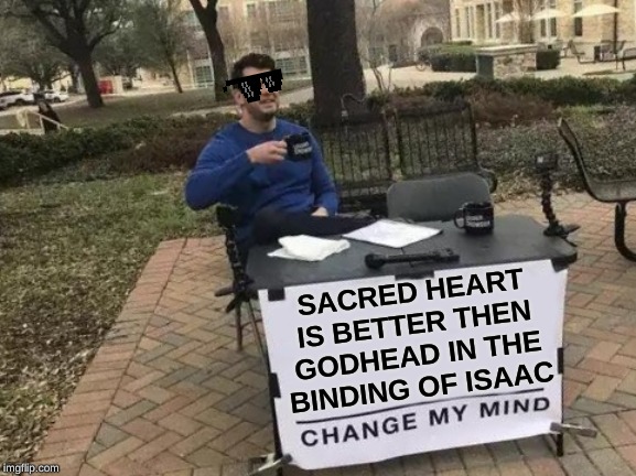 Change My Mind | SACRED HEART IS BETTER THEN GODHEAD IN THE BINDING OF ISAAC | image tagged in memes,change my mind | made w/ Imgflip meme maker