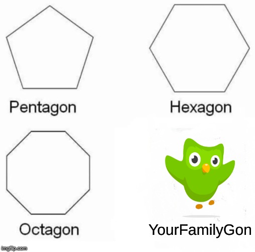 Pentagon Hexagon Octagon Meme | YourFamilyGon | image tagged in memes,pentagon hexagon octagon | made w/ Imgflip meme maker