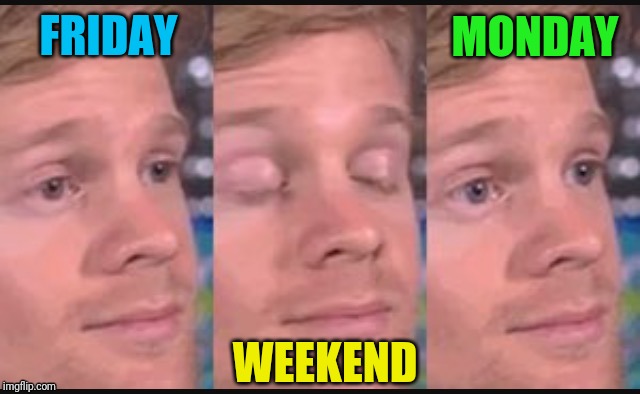 TGIF... Wait, what? | MONDAY; FRIDAY; WEEKEND | image tagged in blinking guy | made w/ Imgflip meme maker