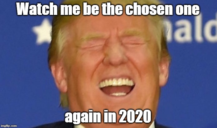 The chosen one laughing | Watch me be the chosen one; again in 2020 | image tagged in trump laughing,chosen one,election 2020 | made w/ Imgflip meme maker