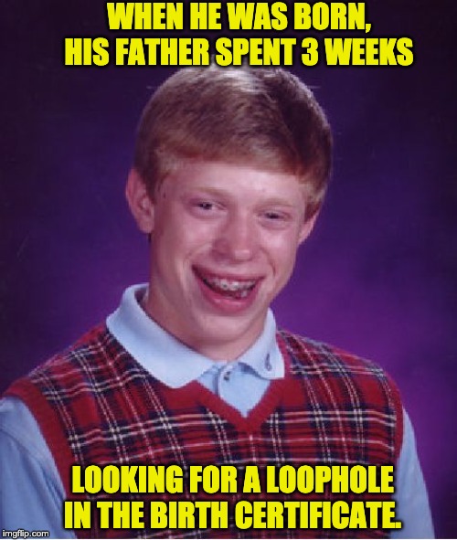 Bad Luck Brian Meme | WHEN HE WAS BORN, HIS FATHER SPENT 3 WEEKS; LOOKING FOR A LOOPHOLE IN THE BIRTH CERTIFICATE. | image tagged in memes,bad luck brian | made w/ Imgflip meme maker