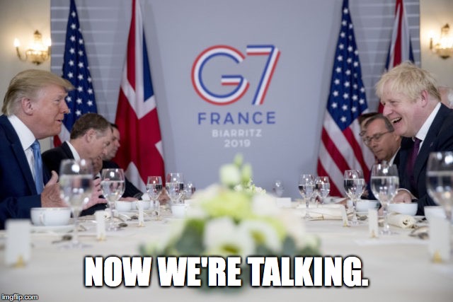 me and the boys in Biarritz | NOW WE'RE TALKING. | image tagged in boris johnson,donald trump | made w/ Imgflip meme maker