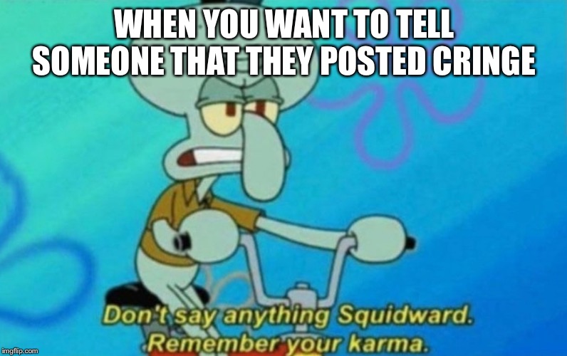 But they still will lose subscriber | WHEN YOU WANT TO TELL SOMEONE THAT THEY POSTED CRINGE | image tagged in squidward remembers his karma,cringe | made w/ Imgflip meme maker