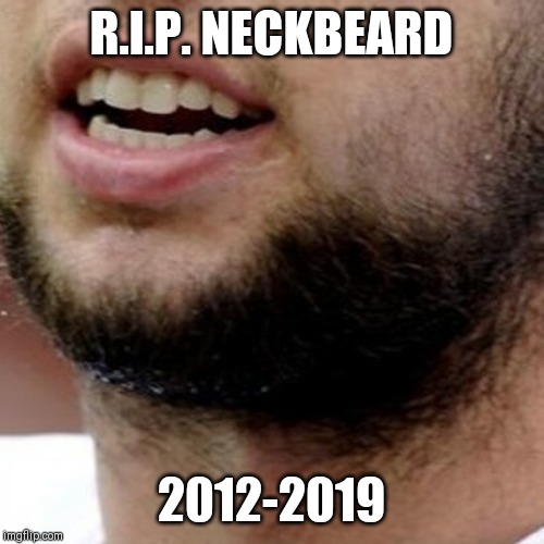 R.I.P. NECKBEARD; 2012-2019 | image tagged in luck | made w/ Imgflip meme maker