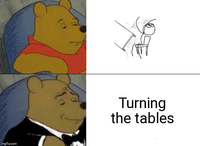 Tuxedo Winnie The Pooh Meme | Turning the tables | image tagged in memes,tuxedo winnie the pooh | made w/ Imgflip meme maker