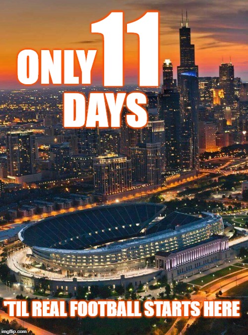 11 days | 11; ONLY              DAYS; 'TIL REAL FOOTBALL STARTS HERE | image tagged in bears,chicago bears,chicago,da bears,gobears | made w/ Imgflip meme maker