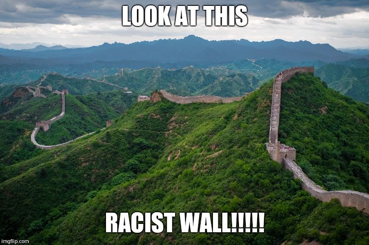 great wall of china | LOOK AT THIS RACIST WALL!!!!! | image tagged in great wall of china | made w/ Imgflip meme maker