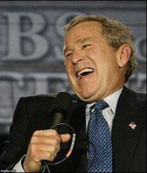 Dubya laugh | image tagged in dubya laugh | made w/ Imgflip meme maker