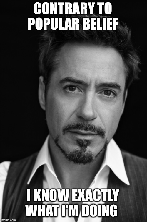 RDJ Quote | CONTRARY TO POPULAR BELIEF; I KNOW EXACTLY WHAT I’M DOING | image tagged in robert downey jr,ironman,quote | made w/ Imgflip meme maker