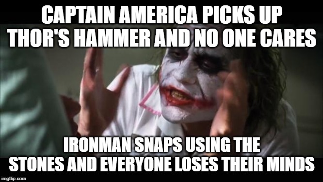 And everybody loses their minds | CAPTAIN AMERICA PICKS UP THOR'S HAMMER AND NO ONE CARES; IRONMAN SNAPS USING THE STONES AND EVERYONE LOSES THEIR MINDS | image tagged in memes,and everybody loses their minds | made w/ Imgflip meme maker