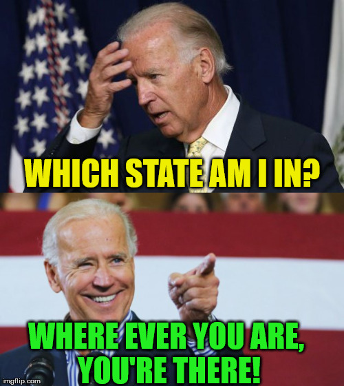 Joe Biden, Just Happy to be There | WHICH STATE AM I IN? WHERE EVER YOU ARE,         YOU'RE THERE! | image tagged in cool joe biden,joe biden worries,memes,everywhere,so you're telling me,i don't know | made w/ Imgflip meme maker