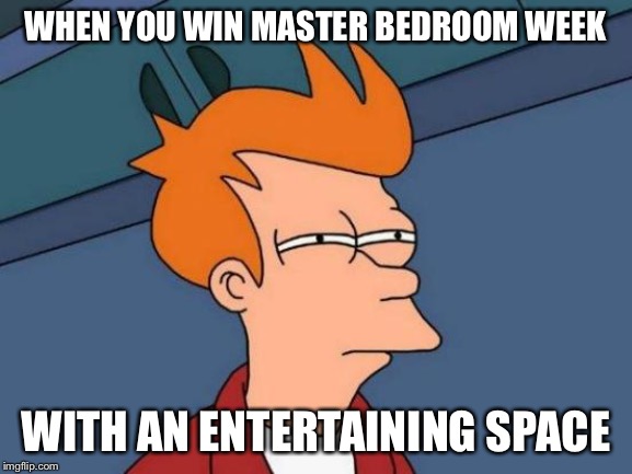 Futurama Fry | WHEN YOU WIN MASTER BEDROOM WEEK; WITH AN ENTERTAINING SPACE | image tagged in memes,futurama fry | made w/ Imgflip meme maker