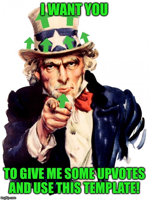 Upvote Uncle Sam | I WANT YOU; TO GIVE ME SOME UPVOTES AND USE THIS TEMPLATE! | image tagged in upvote uncle sam | made w/ Imgflip meme maker