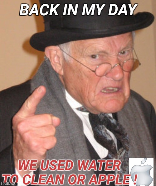 Back in My Day ! | BACK IN MY DAY; WE USED WATER TO CLEAN OR APPLE ! | image tagged in memes,back in my day,funny,apple,tech | made w/ Imgflip meme maker