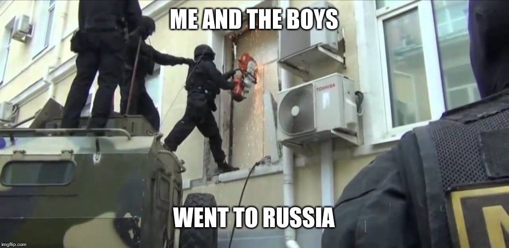 ME AND THE BOYS; WENT TO RUSSIA | image tagged in me and the boys week | made w/ Imgflip meme maker