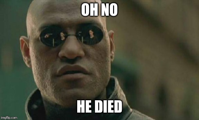 Matrix Morpheus Meme | OH NO; HE DIED | image tagged in memes,matrix morpheus | made w/ Imgflip meme maker