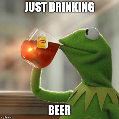 But That's None Of My Business | JUST DRINKING; BEER | image tagged in memes,but thats none of my business,kermit the frog | made w/ Imgflip meme maker