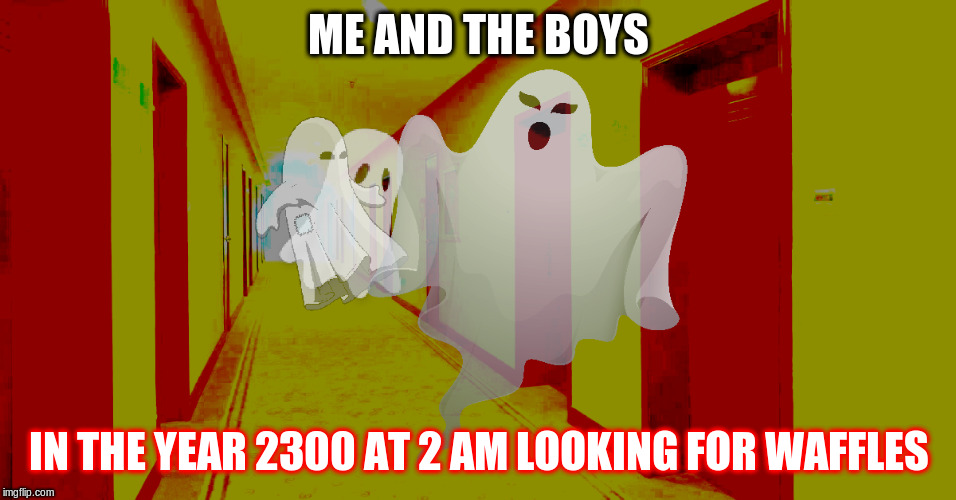 me and da bois | ME AND THE BOYS; IN THE YEAR 2300 AT 2 AM LOOKING FOR WAFFLES | image tagged in me and the boys,me and the boys week | made w/ Imgflip meme maker