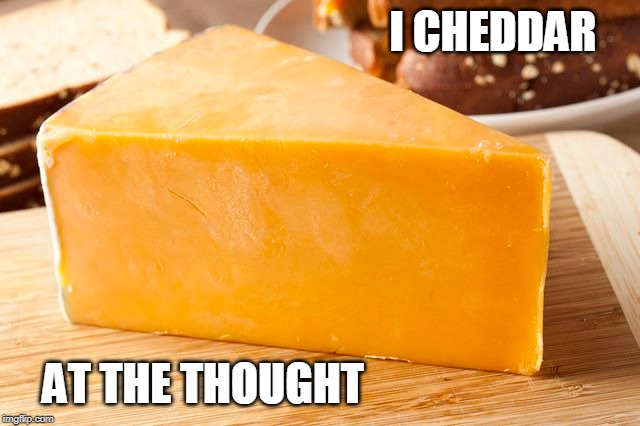 I CHEDDAR AT THE THOUGHT | made w/ Imgflip meme maker