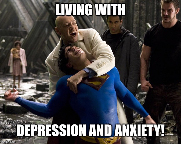 Living with Depression and Anxiety! | LIVING WITH; DEPRESSION AND ANXIETY! | image tagged in superman,lex luthor,kevin spacey | made w/ Imgflip meme maker