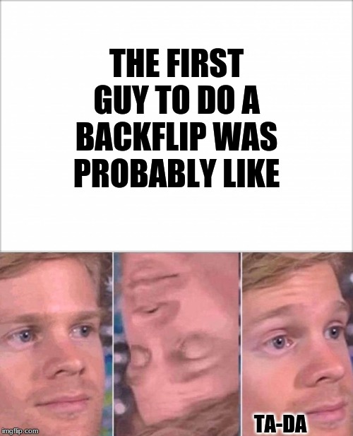 1st guy to do a back flip | THE FIRST GUY TO DO A BACKFLIP WAS PROBABLY LIKE; TA-DA | image tagged in the 1st guy,back flip | made w/ Imgflip meme maker
