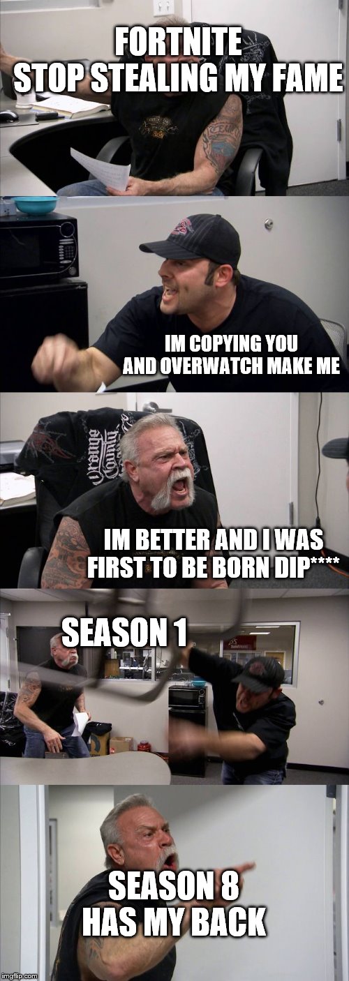 American Chopper Argument | FORTNITE

STOP STEALING MY FAME; IM COPYING YOU AND OVERWATCH MAKE ME; IM BETTER AND I WAS FIRST TO BE BORN DIP****; SEASON 1; SEASON 8 HAS MY BACK | image tagged in memes,american chopper argument | made w/ Imgflip meme maker