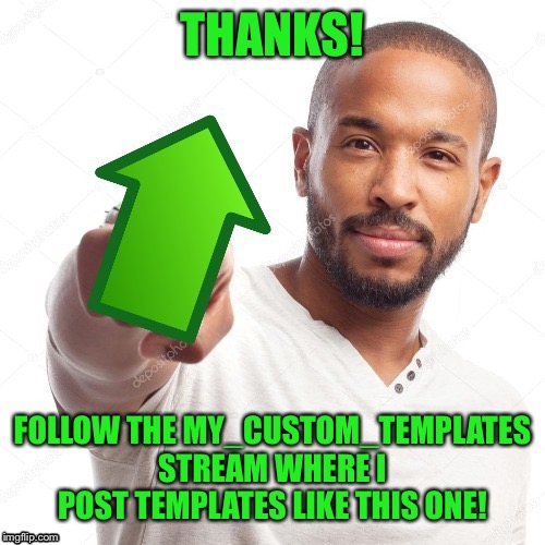 Guy holding an IMGFlip upvote | THANKS! FOLLOW THE MY_CUSTOM_TEMPLATES STREAM WHERE I POST TEMPLATES LIKE THIS ONE! | image tagged in guy holding an imgflip upvote | made w/ Imgflip meme maker