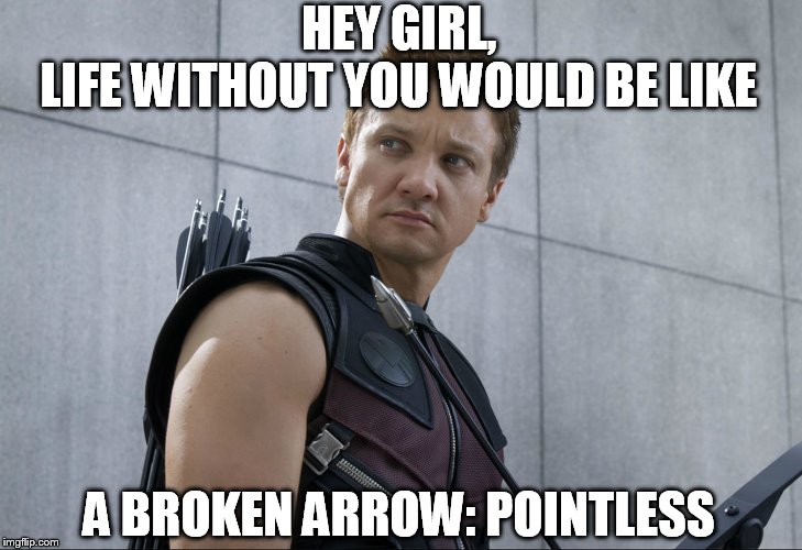 HEY GIRL,
LIFE WITHOUT YOU WOULD BE LIKE; A BROKEN ARROW: POINTLESS | image tagged in jeremy renner,hey girl,meme | made w/ Imgflip meme maker