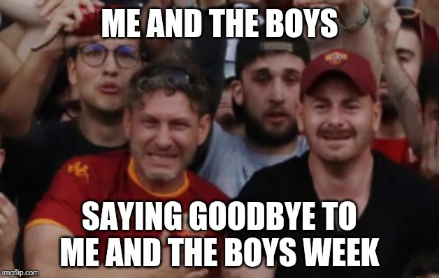 It's all over.... | ME AND THE BOYS; SAYING GOODBYE TO ME AND THE BOYS WEEK | image tagged in me and the boys week | made w/ Imgflip meme maker