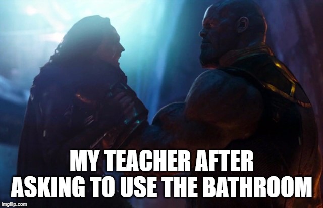 Schhol | MY TEACHER AFTER ASKING TO USE THE BATHROOM | image tagged in thanosand loki | made w/ Imgflip meme maker