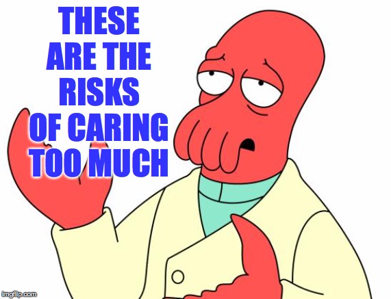 Futurama Zoidberg Meme | THESE ARE THE RISKS OF CARING TOO MUCH | image tagged in memes,futurama zoidberg | made w/ Imgflip meme maker